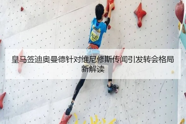 皇马签迪奥曼德针对维尼修斯传闻引发转会格局新解读