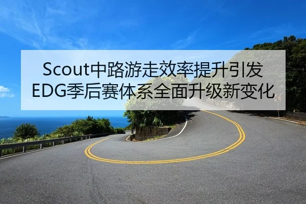 Scout中路游走效率提升引发EDG季后赛体系全面升级新变化