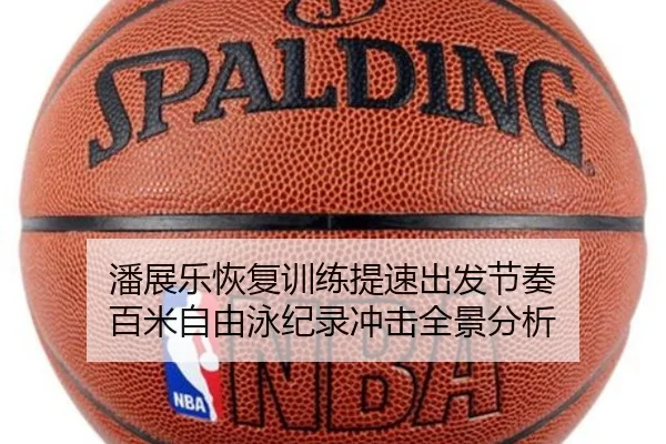 潘展乐恢复训练提速出发节奏 百米自由泳纪录冲击全景分析